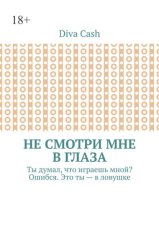 Не смотри мне в глаза. Ты думал, что играешь мной? Ошибся. Это ты – в ловушке