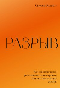 Разрыв. Как пережить расставание и построить новую счастливую жизнь