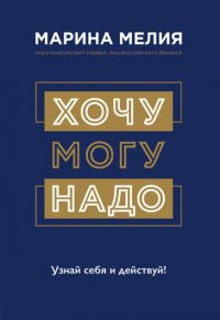 Хочу – Mогу – Надо. Узнай себя и действуй!