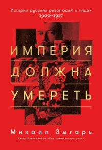 Империя должна умереть: История русских революций в лицах. 1900-1917