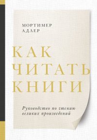 Как читать книги. Руководство по чтению великих произведений