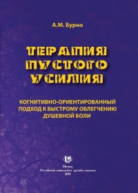 Терапия пустого усилия. Когнитивно-ориентированный подход к быстрому облегчению душевной боли