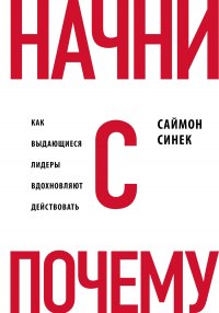 Начни с «Зачем?». Как выдающиеся лидеры вдохновляют действовать