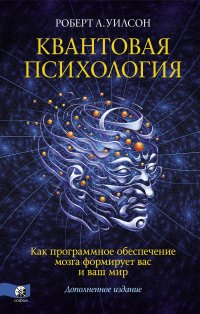 Квантовая психология. Как программное обеспечение мозга формирует вас и ваш мир