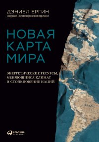 Новая карта мира. Энергетические ресурсы, меняющийся климат и столкновение наций