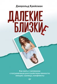 Далекие близкие. Как жить с человеком с пограничным расстройством личности: эмоции, границы, конфликты.