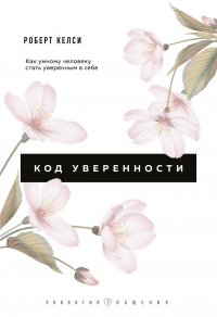 Код уверенности. Почему умные люди бывают не уверены в себе и как это исправить