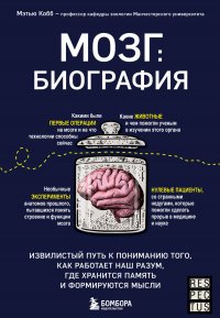 Мозг: биография. Извилистый путь к пониманию того, как работает наш разум, где хранится память и формируются мысли