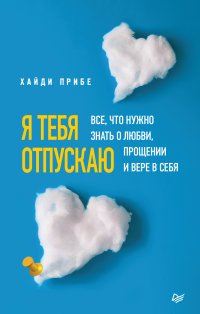 Я тебя отпускаю. Все, что нужно знать о любви, прощении и вере в себя