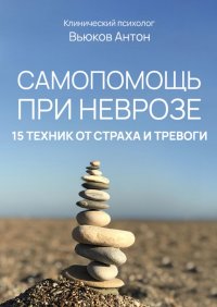 Самопомощь при неврозе. 15 техник от страха и тревоги