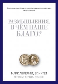 Размышления. В чем наше благо? Готовому перейти Рубикон (сборник)