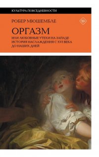 Оргазм, или Любовные утехи на Западе. История наслаждения с?XVI века до наших дней