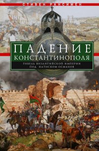 Падение Константинополя. Гибель Византийской империи под натиском османов