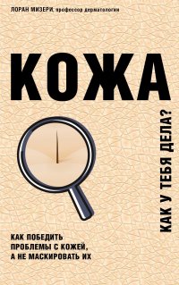 Кожа. Как у тебя дела? Как победить проблемы с кожей, а не маскировать их