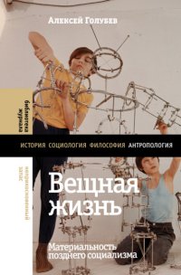 Вещная жизнь. Материальность позднего социализма