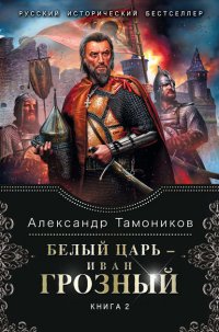 Белый царь – Иван Грозный. Книга 2