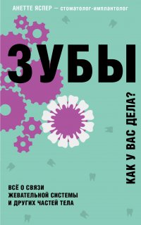 Зубы. Как у вас дела? Всё о связи жевательной системы и других частей тела