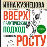 Вверх! Практический подход к карьерному росту