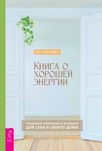 Книга о хорошей энергии. Создание гармонии и баланса для себя и своего дома