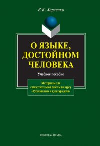 О языке, достойном человека. Материалы для самостоятельной работы по курсу «Русский язык и культура речи». Учебное пособие