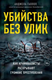 Убийства без улик. Как криминалисты раскрывают громкие преступления