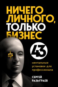 Ничего личного, только бизнес. 43 ментальные установки для профессионала