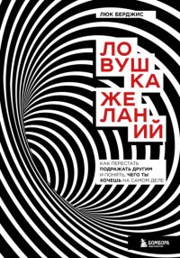 Ловушка желаний. Как перестать подражать другим и понять, чего ты хочешь на самом деле