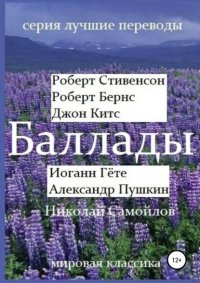 Баллады. Роберт Стивенсон, Роберт Бернс, Джон Китс, Иоган Гёте, Фридрих Шиллер,Александр Пушкин, Николай Самойлов