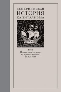 Кембриджская история капитализма. Том 1. Подъём капитализма: от древних истоков до 1848 года