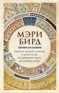 Цивилизации. Образы людей и богов в искусстве от Древнего мира до наших дней