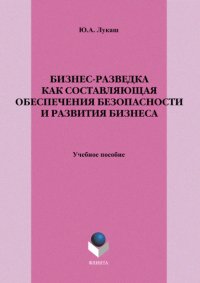 Бизнес-разведка как составляющая обеспечения безопасности и развития бизнеса. Учебное пособие