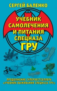 Учебник самолечения и питания Спецназа ГРУ. Продолжение супербестселлера «Учебник выживания Спецназа ГРУ»