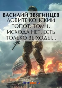 Ловите конский топот. Том 1. Исхода нет, есть только выходы…