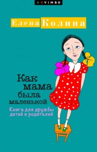 Как мама была маленькой. Книга для дружбы детей и родителей