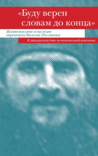 «Буду верен словам до конца». Жизнеописание и наследие иеромонаха Василия (Рослякова)