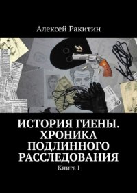 История Гиены. Хроника подлинного расследования. Книга I