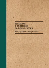 Туркестан в имперской политике России: Монография в документах