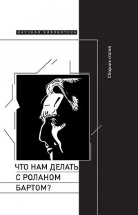 Что нам делать с Роланом Бартом? Материалы международной конференции, Санкт-Петербург, декабрь 2015 года