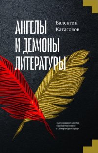 Ангелы и демоны литературы. Полемические заметки «непрофессионала» о «литературном цехе»