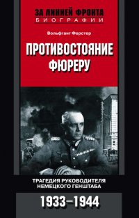 Противостояние фюреру. Трагедия руководителя немецкого Генштаба. 1933-1944