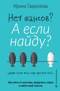 Нет шансов? А если найду? Как уйти от негатива, приручить стресс и найти своё счастье