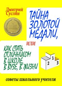 Тайна золотой медали, или Как стать отличником в школе, в вузе и в жизни