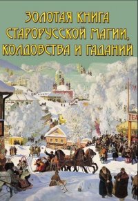 Золотая книга старорусской магии, ворожбы, заклятий и гаданий