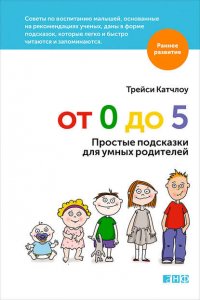 От 0 до 5. Простые подсказки для умных родителей