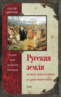 Русская земля. Между язычеством и христианством. От князя Игоря до сына его Святослава