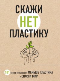 Скажи «НЕТ» пластику. 101 способ использовать меньше пластика и спасти мир