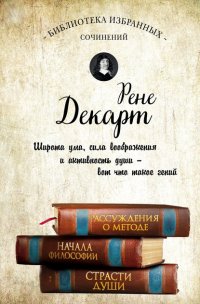 Рассуждения о методе. Начала философии. Страсти души (сборник)