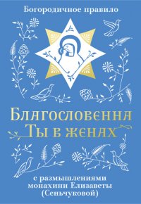 Благословенна Ты в женах. Богородичное правило с размышлениями монахини Елизаветы (Сеньчуковой)