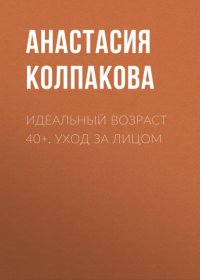 Идеальный возраст 40+. Уход за лицом