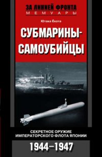 Субмарины-самоубийцы. Секретное оружие Императорского флота Японии. 1944-1947